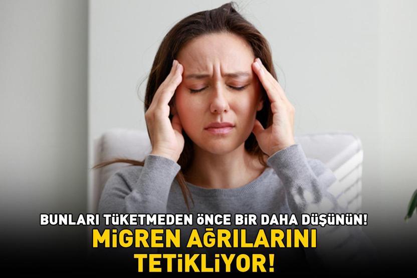 Şiddetli baş ağrısı, mide bulantısı ve kusma... Migren ağrılarını tetikliyor Bunları tüketmeden önce bir daha düşünün