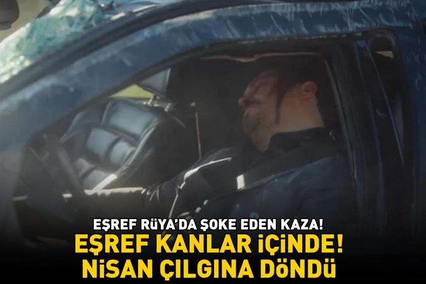 Eşref Rüyada şoke eden kaza Eşref kanlar içinde Nisan çılgına döndü