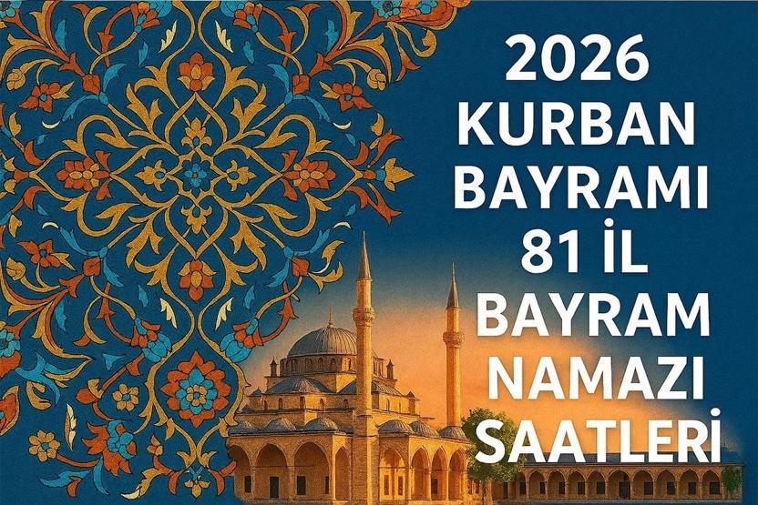 2026 KURBAN BAYRAMI NAMAZI SAATLERİ İL İL AÇIKLANDI: Bayram Namazı Saat Kaçta 81 İlde Bayram Namazı Vakitleri