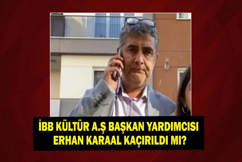 ERHAN KARAAL KAÇIRILDI MI İBB Kültür AŞ Genel Müdür Yardımcısı Erhan Karaal Kimdir, Kaç Yaşında, Nereli Karaalı Kim Kaçırdı, Neden