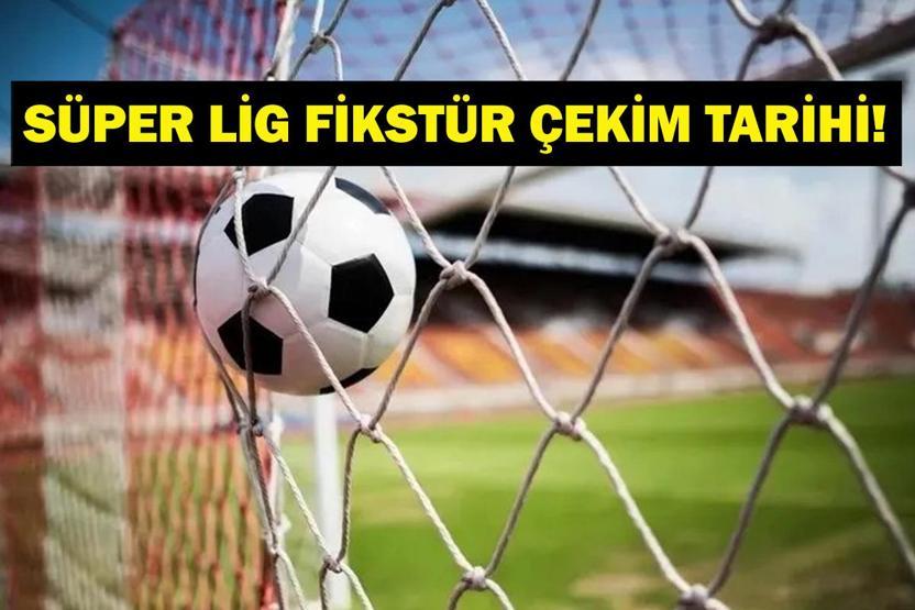 SÜPER LİG FİKSTÜR ÇEKİMİ: Süper Lig Ne Zaman Başlayacak Fikstür Çekimi Ne Zaman Derbi Tarihleri Belli Oluyor Beşiktaş, Galatasaray, Fenerbahçe, Trabzonspor...