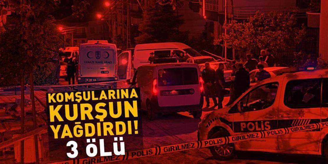 Ankarada dehşet gecesi: Komşularına kurşun yağdırdı 3 ölü...