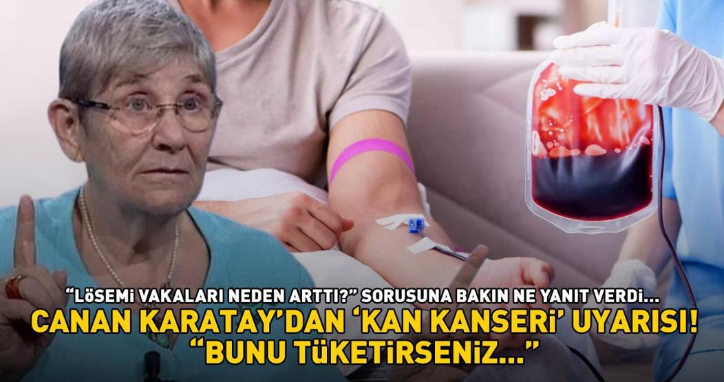 CANAN KARATAYDAN EZBER BOZAN KAN KANSERİ UYARISI Lösemi vakaları neden arttı sorusuna bakın ne yanıt verdi: Bunu tüketirseniz...