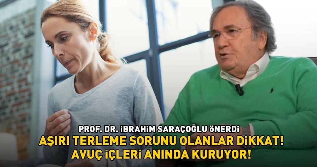 AŞIRI TERLEME SORUNU OLANLAR DİKKAT Prof. Dr. İbrahim Saraçoğlu önerdi: ‘Avuç içleri anında kuruyor’