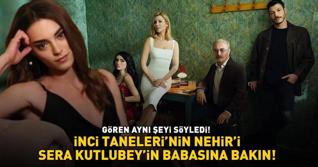 İnci Taneleri’nin Nehir’i Sera Kutlubey babasını paylaştı BENZERLİKLERİ DİKKAT ÇEKTİ