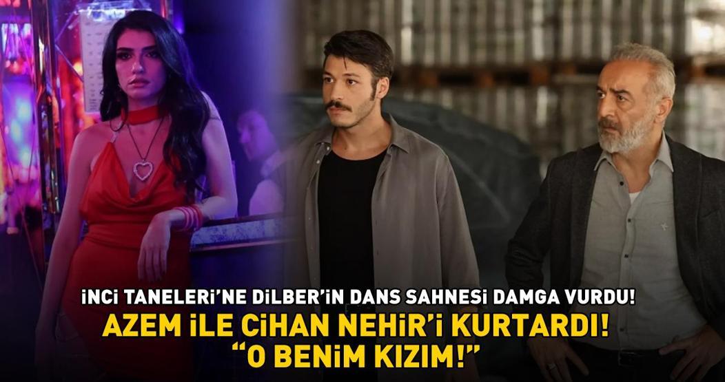 İnci Taneleri’ne Dilber’in dans sahnesi damga vurdu Azem ile Cihan, Nehiri kurtardı O BENİM KIZIM