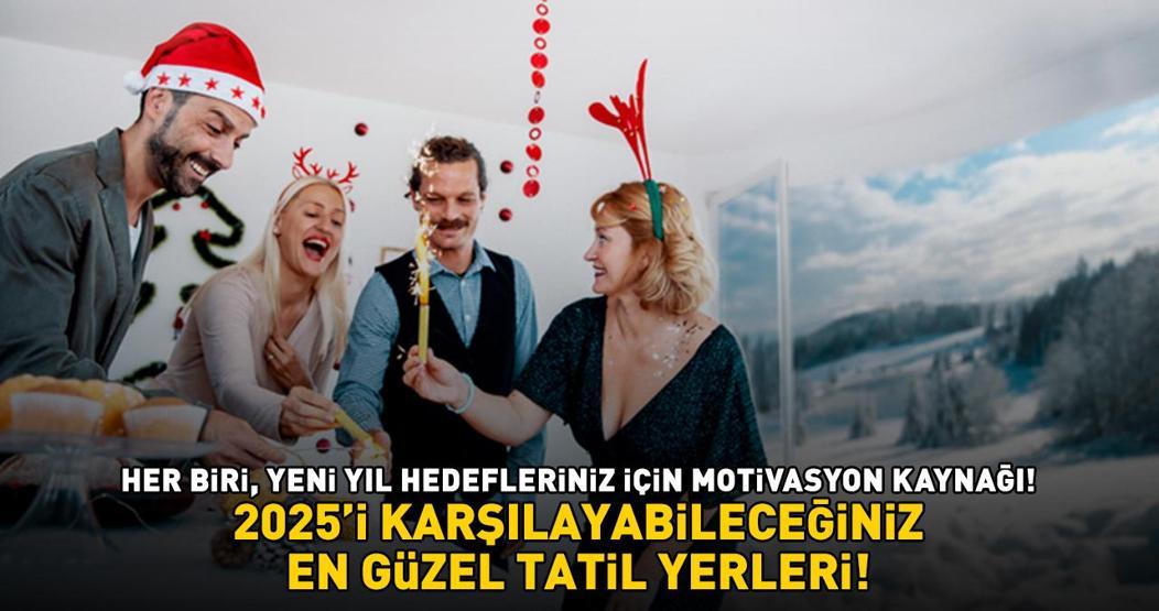 2025İ KARŞILAYABİLECEĞİNİZ EN GÜZEL TATİL YERLERİ Yeni Yıl Hedefleriniz İçin Motivasyon Kaynağı Olacak