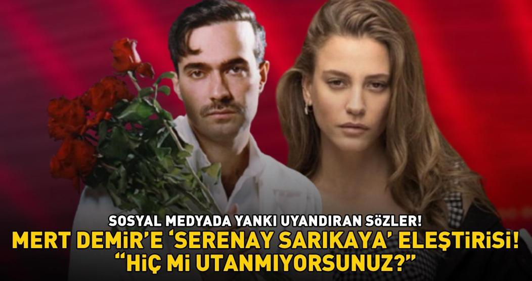 Aman Serenay Sarıkaya duymasın Mert Demire sert eleştiri: HİÇ Mİ UTANMIYORSUNUZ