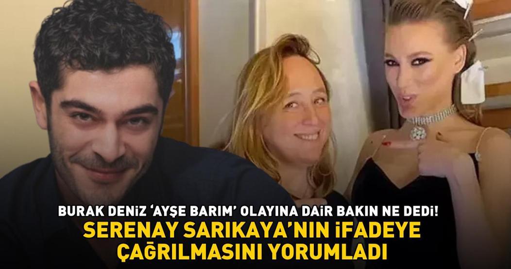 Serenay Sarıkayanın ifadeye çağrılmasını yorumladı Burak Deniz Ayşe Barım olayına dair bakın ne dedi