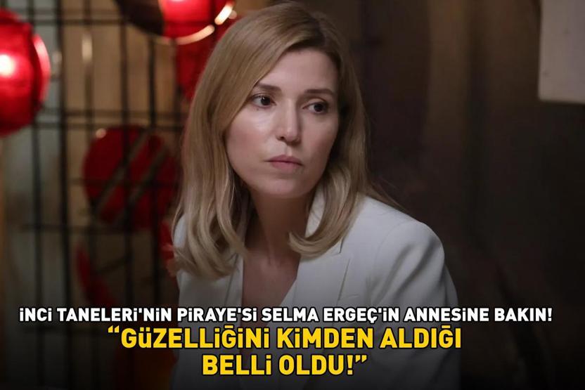İnci Taneleri’nin Piraye’si Selma Ergeç’in annesine bakın Gören aynı şeyi söyledi: GÜZELLİĞİNİ KİMDEN ALDIĞI BELLİ OLDU