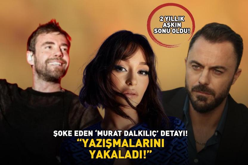 YAZIŞMALARINI YAKALADI Şoke eden ‘Murat Dalkılıç’ iddiası: 2 yıllık aşk bu yüzünden bitti