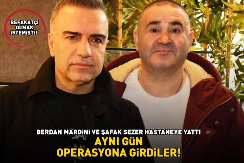 Berdan Mardini hastaneye yattı Şafak Sezere refakatçi olmak için eşlik etti, aynı gün ameliyat oldu