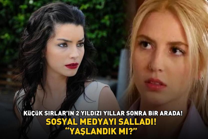 Küçük Sırların 2 yıldızı yıllar sonra bir arada Merve Boluğur ve Dilara Öztunç sosyal medyayı salladı YAŞLANDIK MI
