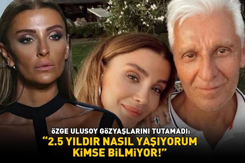 Babasının ölümüyle yıkılmıştı Özge Ulusoy hüngür hüngür ağladı: 2.5 yıldır nasıl yaşıyorum kimse bilmiyor