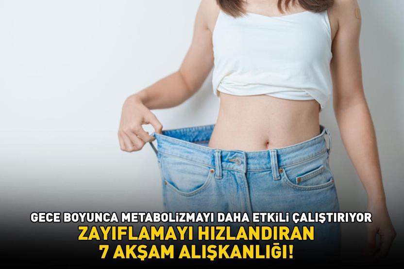 ZAYIFLAMAYI HIZLANDIRAN 7 AKŞAM ALIŞKANLIĞI Gece boyunca metabolizmayı daha etkili çalıştırıyor