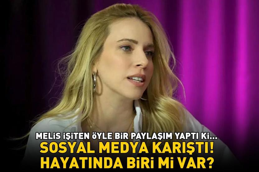 Melis İşitenin hayatında biri mi var Öyle bir paylaşım yaptı ki sosyal medya karıştı