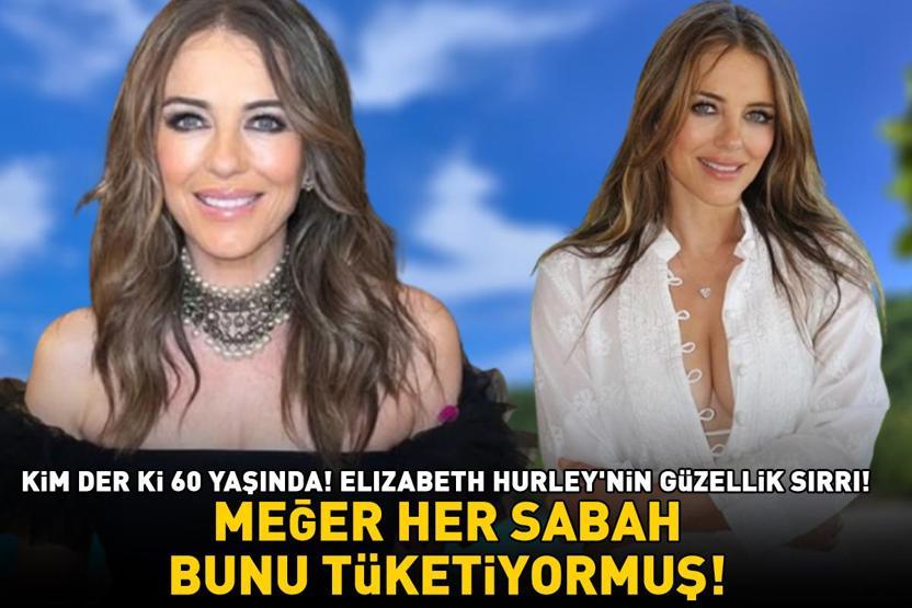 Elizabeth Hurleynin güzellik sırrı Kim der ki 60 yaşında Meğer her sabah bunu tüketiyormuş