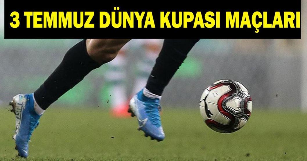 3 TEMMUZ GÜNÜN MAÇLARI DÜNYA KUPASI: 3 Temmuzda bu akşam maç var mı, hangi maçlar var, saat kaçta İşte 3 Temmuz Günün Maçları...
