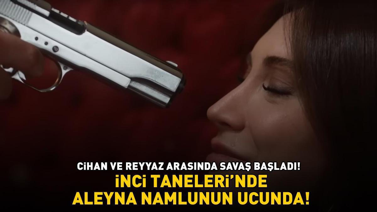 İnci Taneleri’nde Aleyna namlunun ucunda! CİHAN İLE REYYAZ ARASINDA SAVAŞ BAŞLADI!