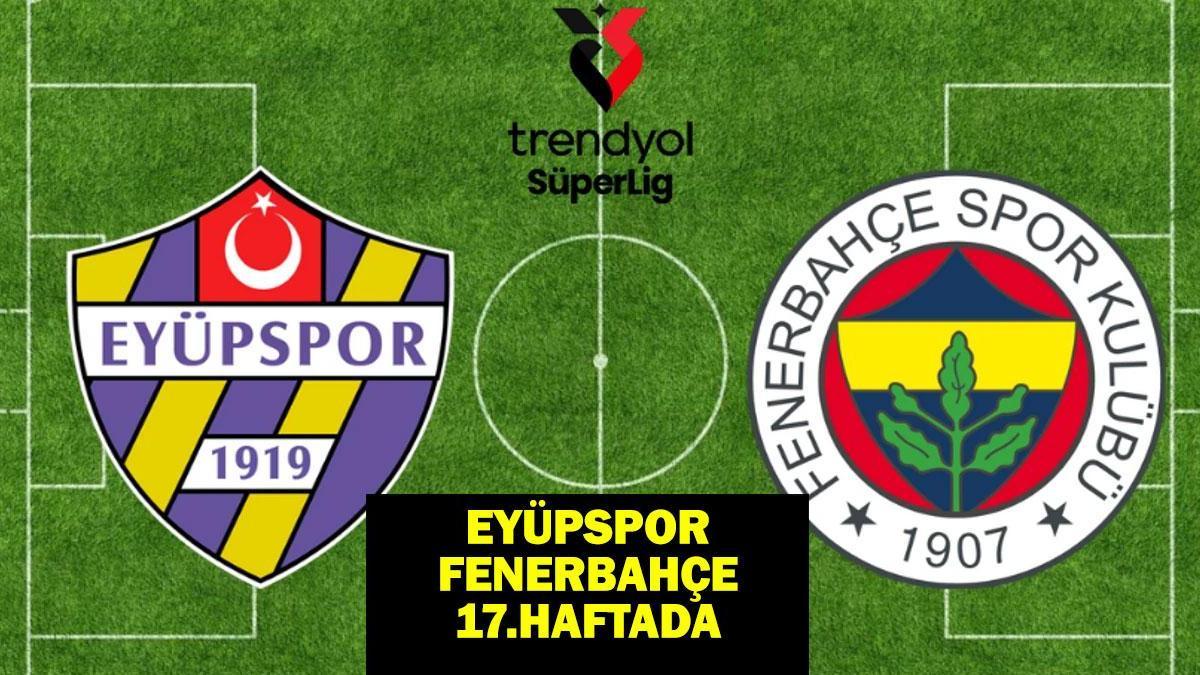 Eyüpspor - Fenerbahçe maçı ne zaman, saat kaçta, hangi kanalda? Eyüpspor - Fenerbahçe 17.haftada!