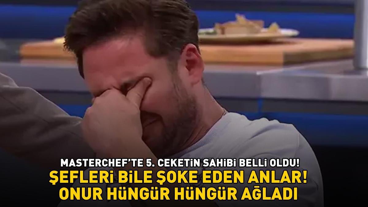 MasterChef'te 5. ceketin sahibi belli oldu! Şefler bile şaşırdı! ONUR HÜNGÜR HÜNGÜR AĞLADI