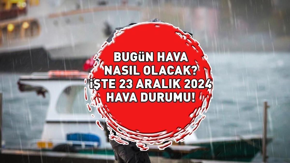 HAVA DURUMU HABERLERİ 23 ARALIK 2024 | İstanbul, Ankara, İzmir bugün hava nasıl olacak, yağmur var mı? Meteoroloji hava durumu raporunu açıkladı