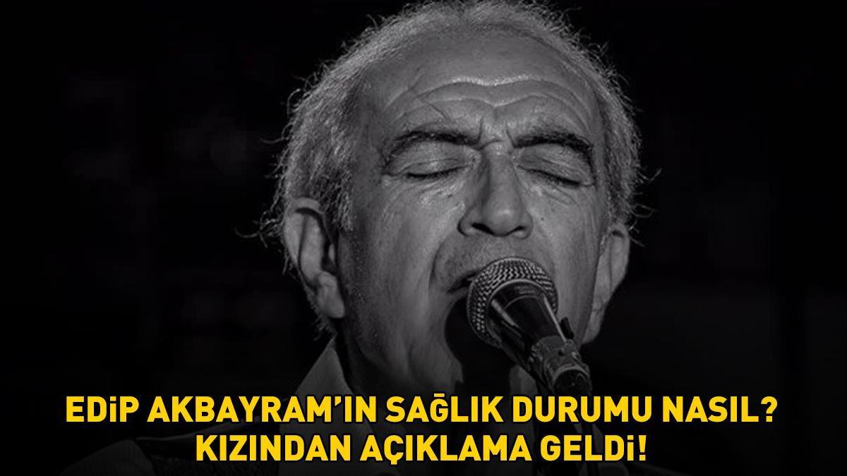 Edip Akbayram'ın sağlık durumu nasıl? Kızından açıklama geldi!