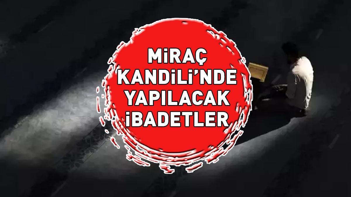 MİRAÇ KANDİLİ İBADETLERİ: Diyanet'e göre Miraç Kandili'nde yapılacak ibadetlerdir? Zikir, tesbih, dua...