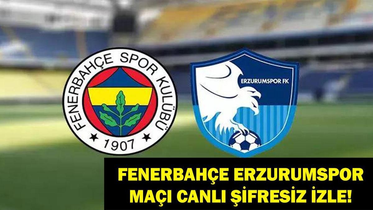 CANLI & ŞİFRESİZ İZLE| Fenerbahçe Erzurumspor Maçı Saat Kaçta, Hangi Kanalda?