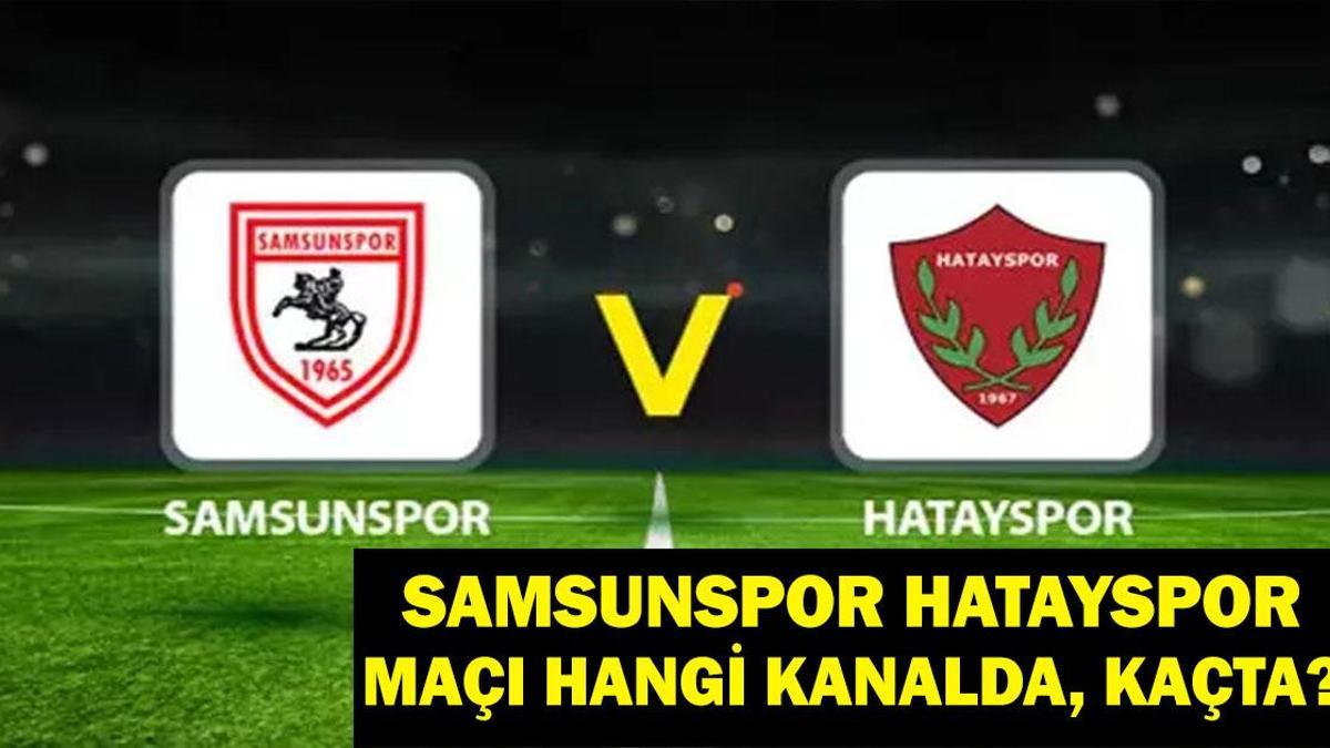 Samsunspor Hatayspor Maçı Saat Kaçta, Hangi Kanalda? Muhtemel 11ler