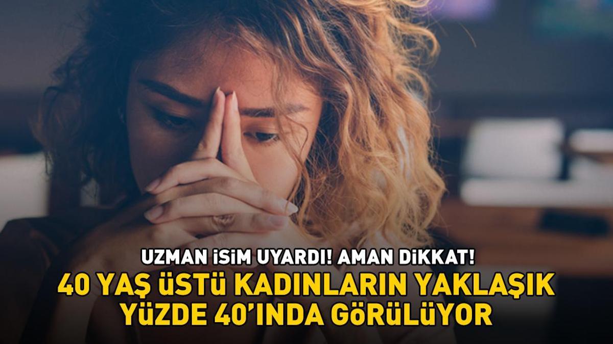 Uzman isim uyardı! Aman dikkat! 40 yaş üstü kadınların yaklaşık yüzde 40'ında görülüyor!