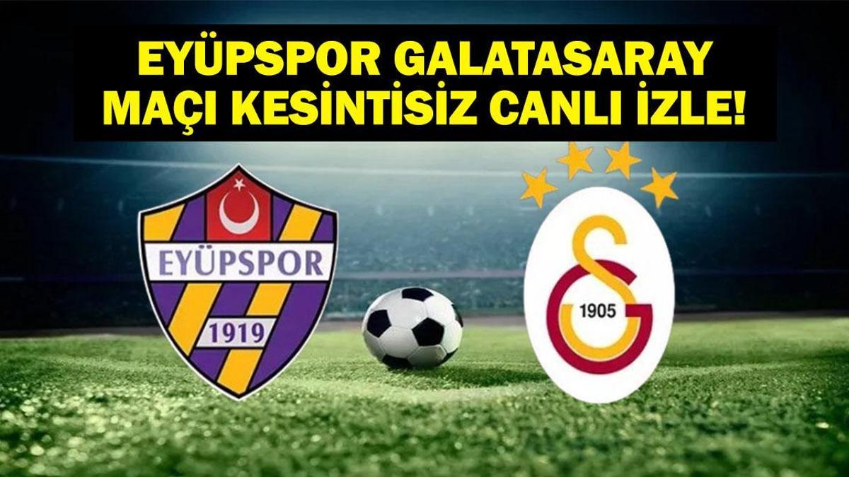 EYÜPSPOR GALATASARAY MAÇI CANLI İZLE! Galatasaray Eyüpspor Canlı İzle! İşte İkas Eyüpspor Galatasaray İlk 11’ler