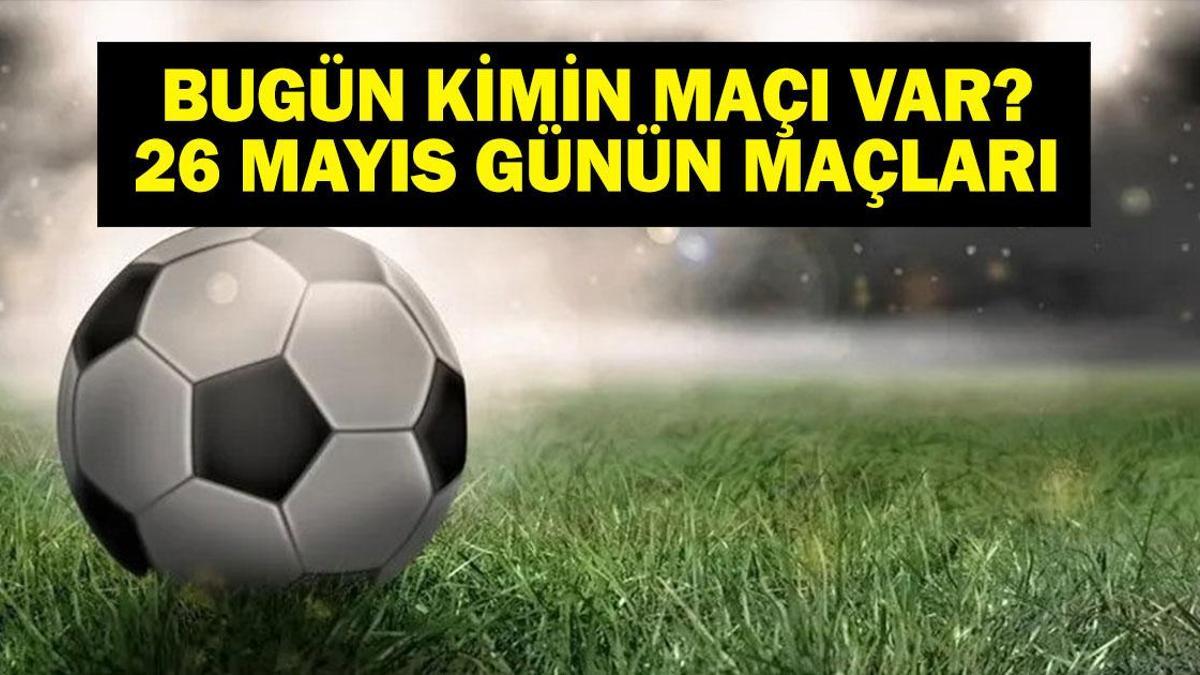 26 MAYIS BUGÜN KİMİN MAÇI VAR? Bu Akşam Hangi Maçlar Var? Hatayspor Fenerbahçe Maçı Hangi Kanalda? 26 Mayıs Günün Maçları