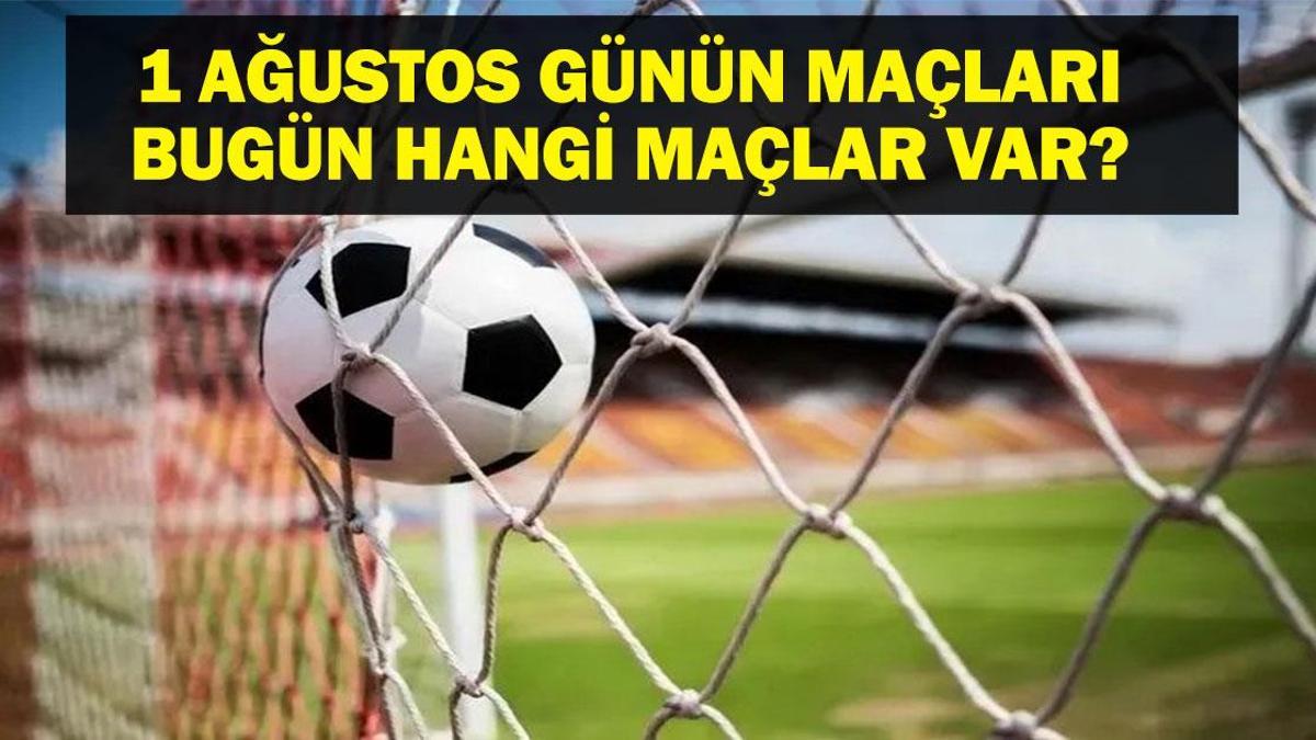 1 AĞUSTOS BUGÜN KİMİN MAÇI VAR? Türkiye