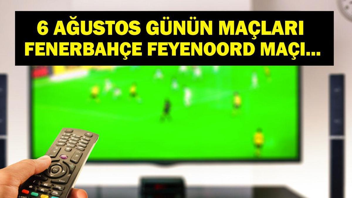 6 AĞUSTOS BUGÜN KİMİN MAÇI VAR? Fenerbahçe Feyenoord Maçı Hangi Kanalda, Saat Kaçta? 6 Ağustos Günün Maçları