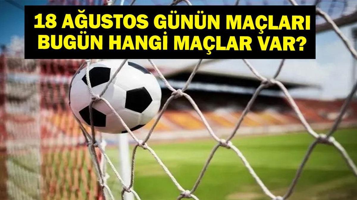 18 AĞUSTOS BUGÜN KİMİN MAÇI VAR? Süper Lig Maçları Hangi Kanalda, Saat Kaçta? 18 Ağustos Günün Maçları