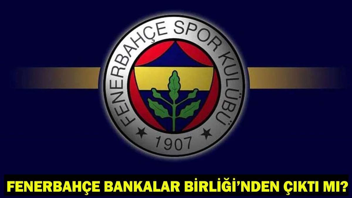 Fenerbahçe Bankalar Birliğinden çıktı mı? Bankalar Birliğinden çıkmak ne demek?