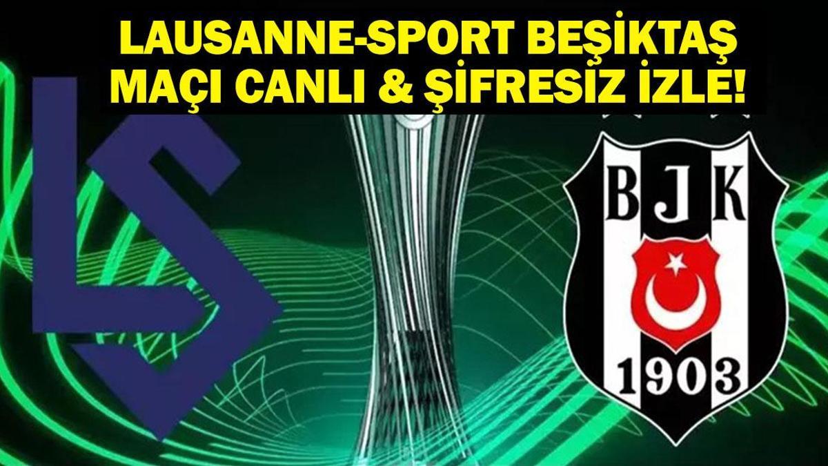 LAUSANNE-SPORT BEŞİKTAŞ MAÇI CANLI İZLE| Konferans Ligi Lausanne-Sport Beşiktaş Maçı Canlı Şifresiz İzle! İşte Maç Kadrosu