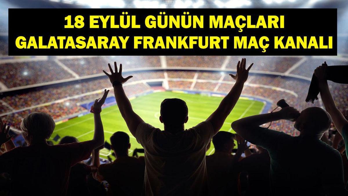 18 EYLÜL BUGÜN KİMİN MAÇI VAR? Şampiyonlar Ligi Galatasaray Frankfurt Maçı Saat Kaçta, Hangi Kanalda? 18 Eylül Günün Maçları