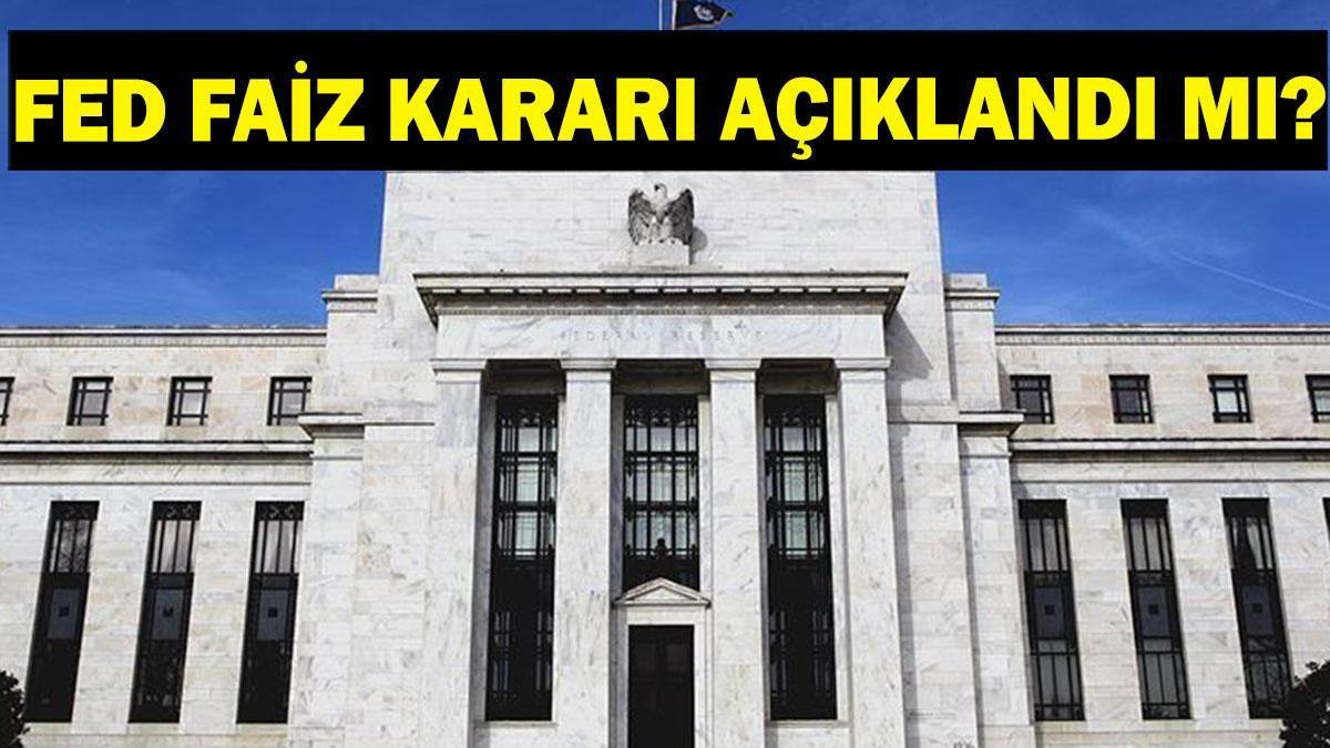 FED FAİZ KARARI AÇIKLANDI MI? FED faiz kararı ne zaman açıklanacak?