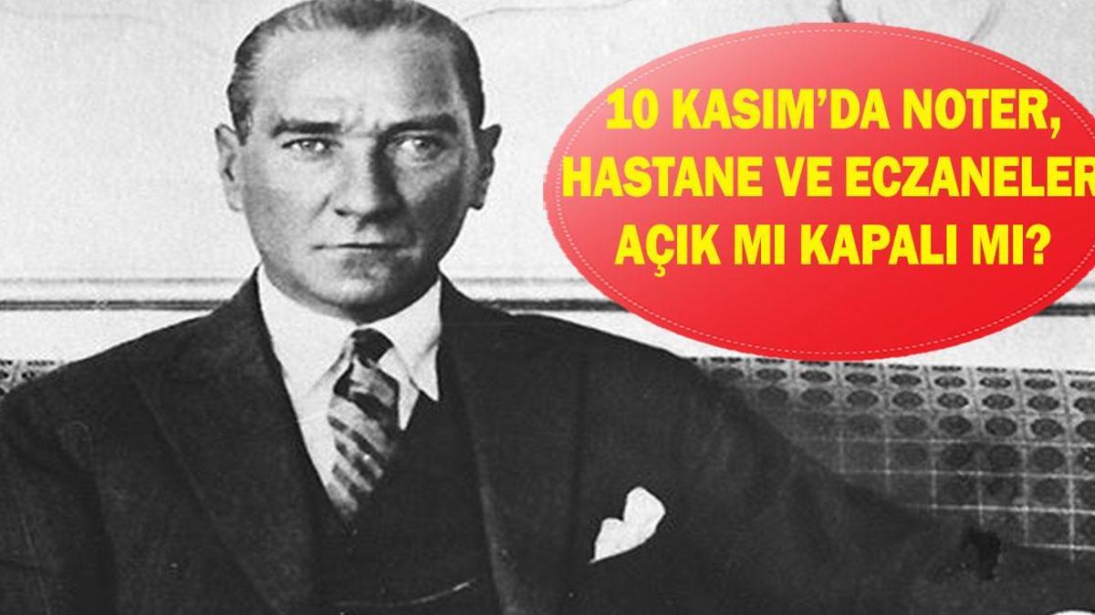 10 KASIM NOTER, ECZANELER, HASTANELER AÇIK MI KAPALI MI? 10 Kasım'da noter, eczaneler, hastaneler çalışıyor mu?