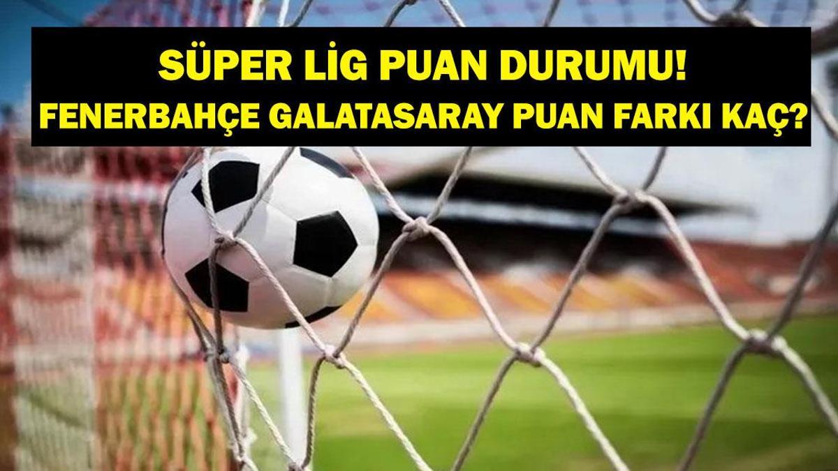 Fenerbahçe Galatasaray Puan Farkı Kaç? Süper Lig’de Puan Durumu Ne, Kim Kaçıncı Sırada?