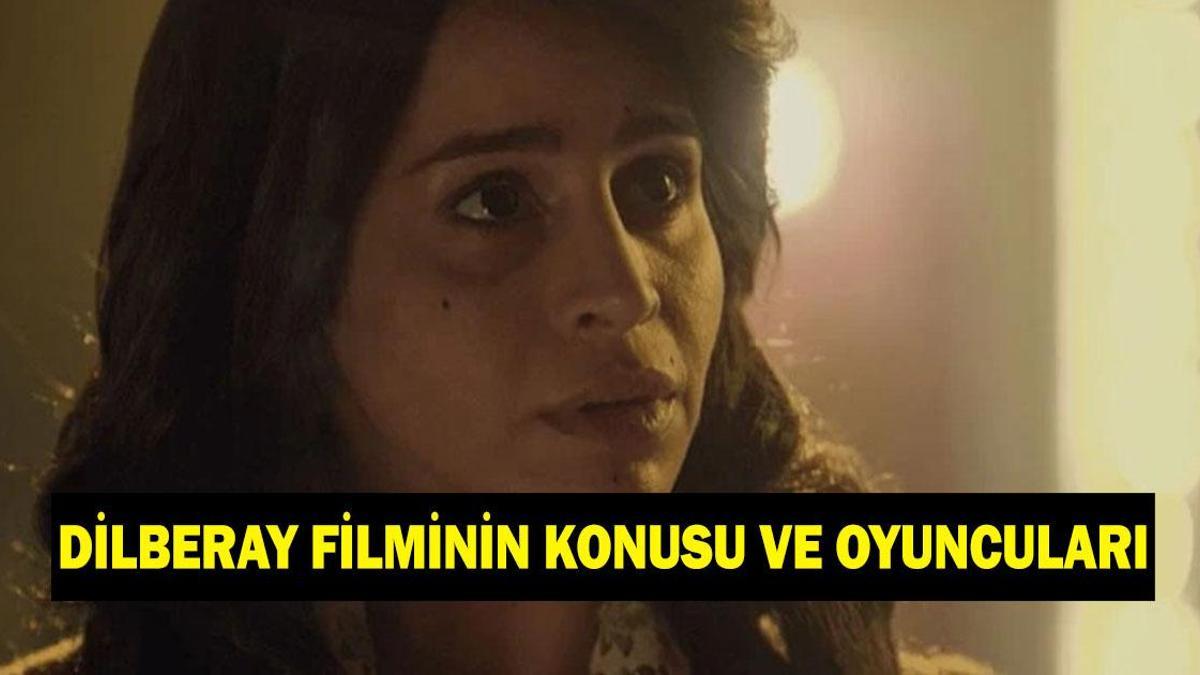 Dilberay filmi ne zaman çekildi? Dilberay filminin konusu nedir, oyuncuları kimler?