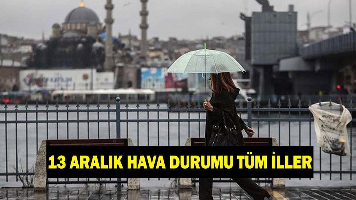 13 ARALIK HAVA DURUMU TÜM İLLER! Yarın (13 Aralık Cumartesi) havalar nasıl olacak?