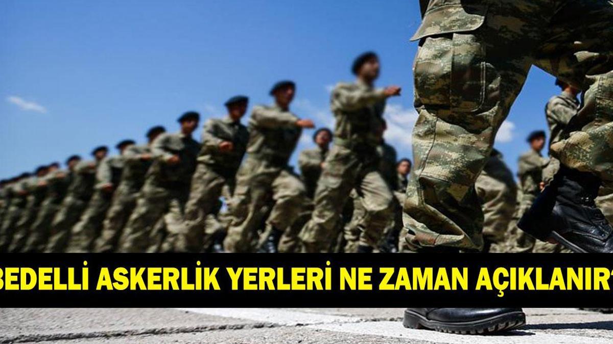 BEDELLİ ASKERLİK YERLERİ NE ZAMAN AÇIKLANACAK? Bedelli askerlik yerleri nereden ve nasıl sorgulanır?