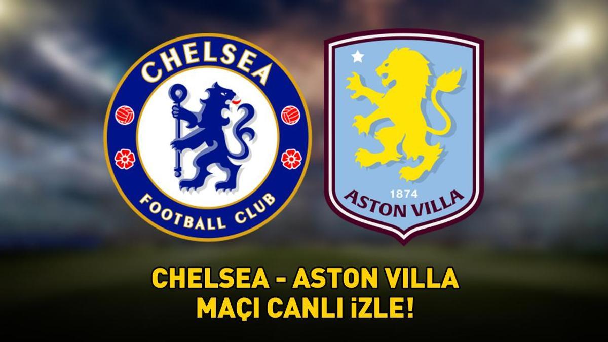 CHELSEA - ASTON VILLA MAÇI CANLI İZLE | İngiltere Premier Lig Chelsea - Aston Villa maçı ne zaman, saat kaçta, hangi kanalda?