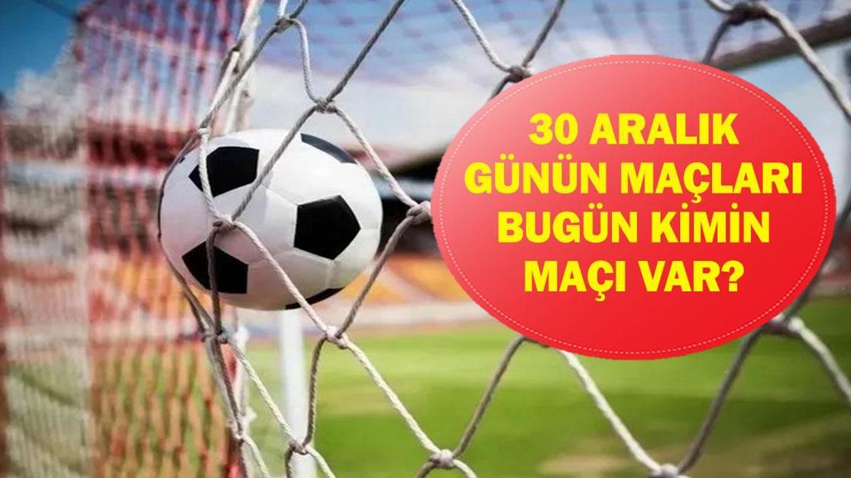 30 ARALIK GÜNÜN MAÇLARI: Bugün Hangi Maçlar Var? Hangi Maç Hangi Kanalda, Saat Kaçta? İşte 30 Aralık Günün Maçları...