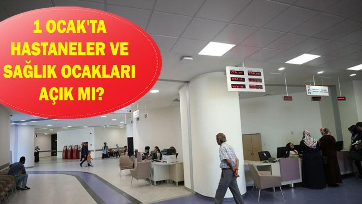 1 OCAK'TA HASTANELER VE SAĞLIK OCAKLARI AÇIK MI? 31 Aralık ve 1 Ocak'ta hastaneler ve sağlık ocakları açık mı kapalı mı?