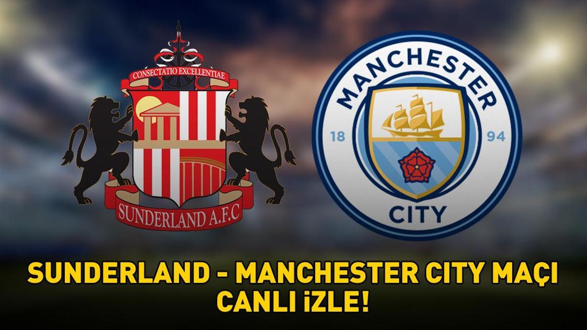 SUNDERLAND - MANCHESTER CITY MAÇI CANLI İZLE | Sunderland – Manchester City maçı ne zaman, saat kaçta, hangi kanalda?