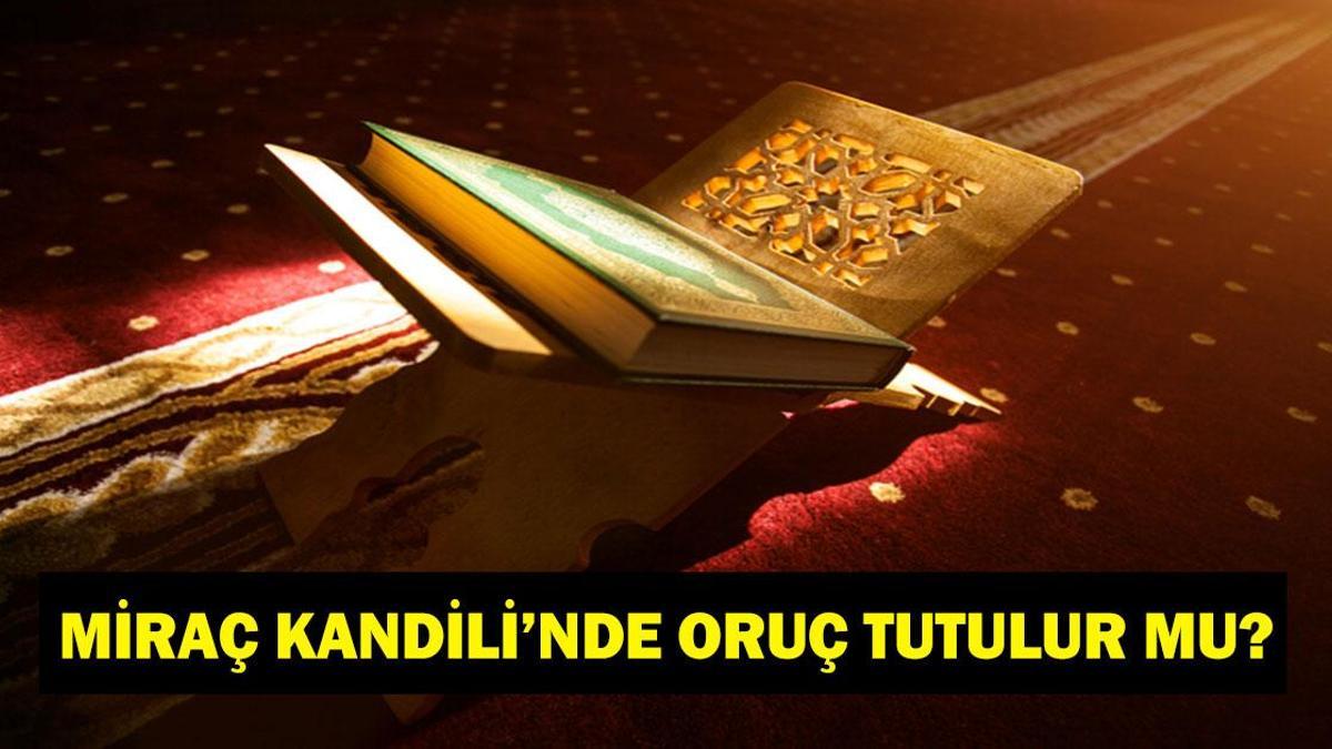 MİRAÇ KANDİLİ'NDE ORUÇ TUTULUR MU? Miraç Kandili orucu ne zaman tutulur? İşte bu mübarek günün fazileti...